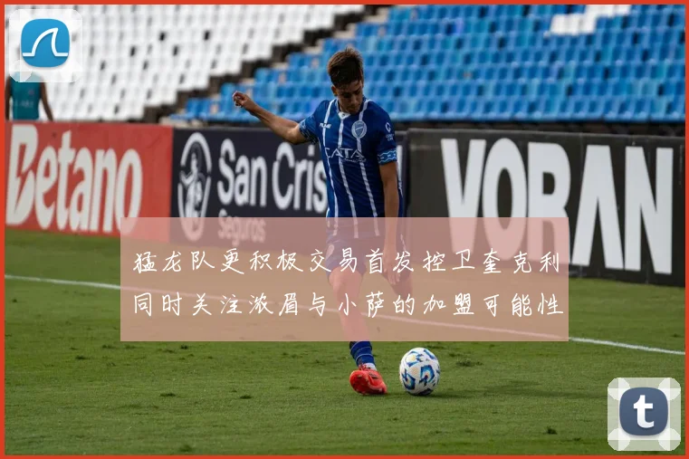 猛龙队更积极交易首发控卫奎克利同时关注浓眉与小萨的加盟可能性