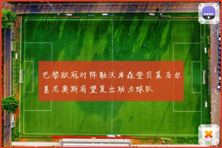 巴黎欧冠对阵勒沃库森登贝莱马尔基尼奥斯有望复出助力球队