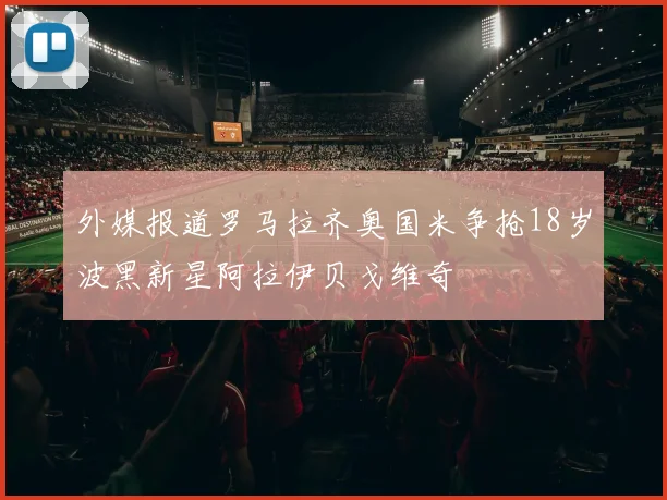 外媒报道罗马拉齐奥国米争抢18岁波黑新星阿拉伊贝戈维奇