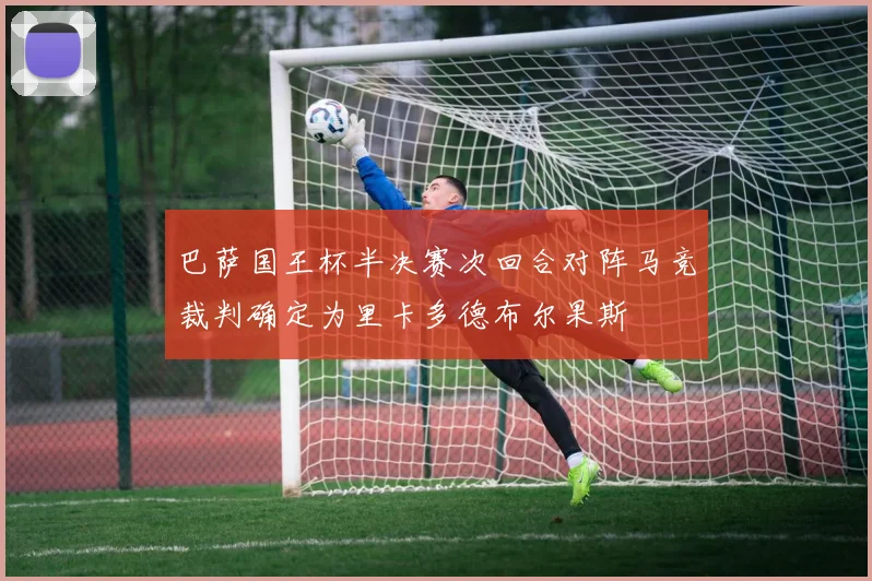 巴萨国王杯半决赛次回合对阵马竞裁判确定为里卡多德布尔果斯
