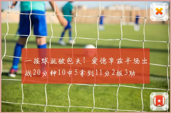 一接球就被包夹！爱德华兹半场出战20分钟10中5拿到11分2板3助