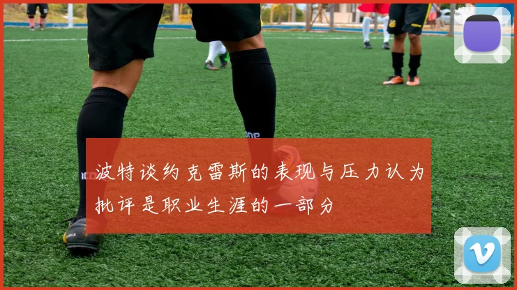 波特谈约克雷斯的表现与压力认为批评是职业生涯的一部分