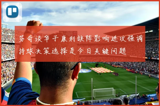 芬奇谈华子康利缺阵影响进攻强调持球决策选择是今日关键问题